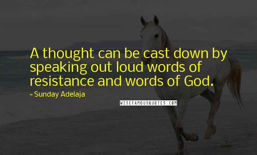 Sunday Adelaja Quotes: A thought can be cast down by speaking out loud words of resistance and words of God.