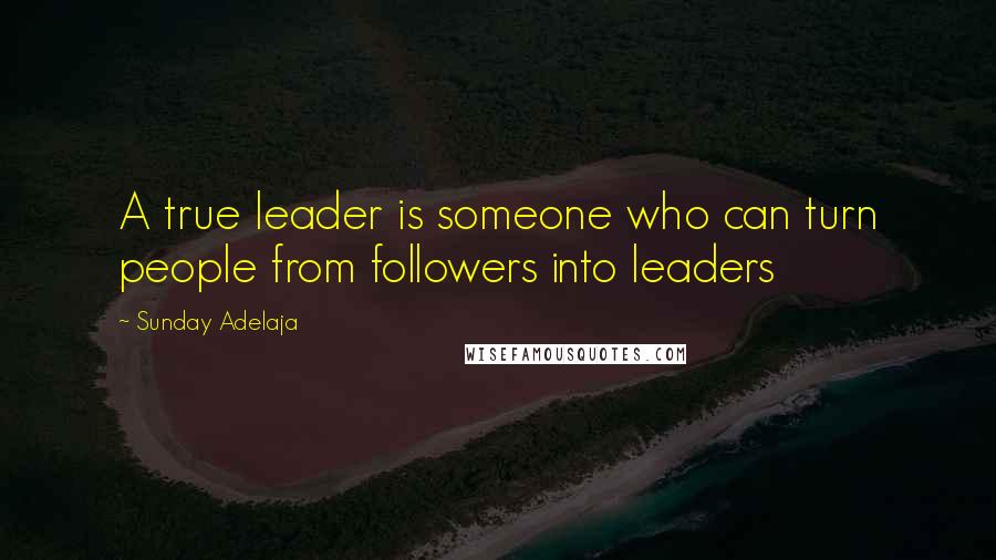 Sunday Adelaja Quotes: A true leader is someone who can turn people from followers into leaders