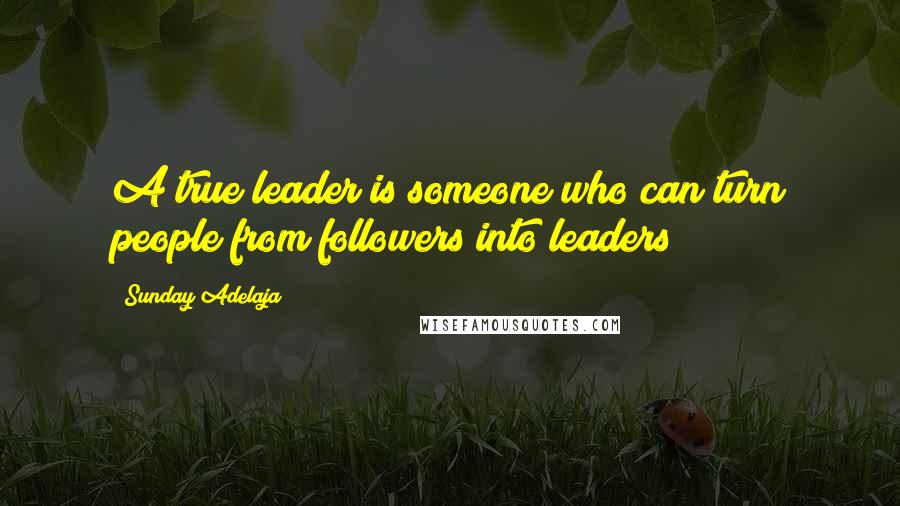 Sunday Adelaja Quotes: A true leader is someone who can turn people from followers into leaders