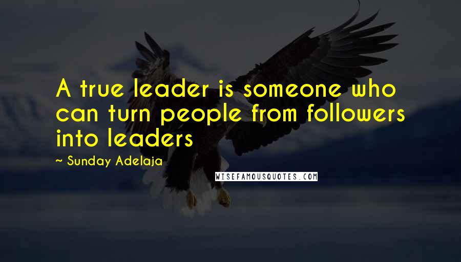 Sunday Adelaja Quotes: A true leader is someone who can turn people from followers into leaders