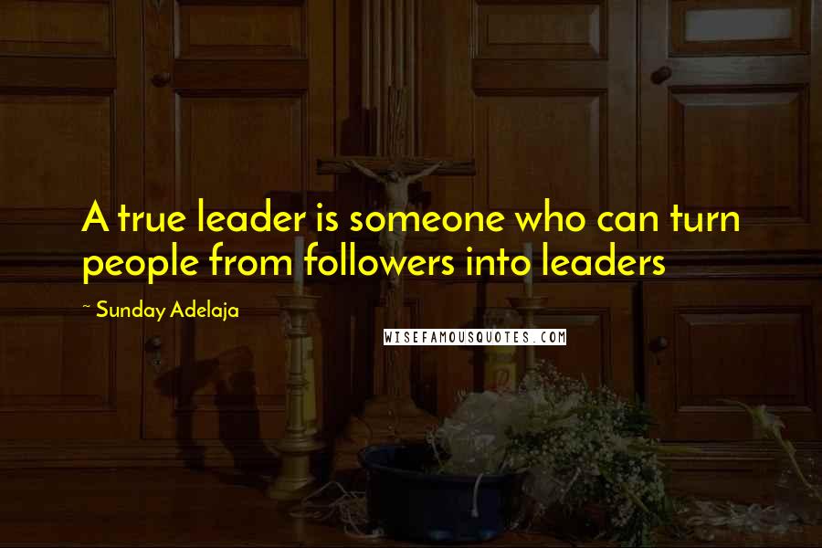 Sunday Adelaja Quotes: A true leader is someone who can turn people from followers into leaders