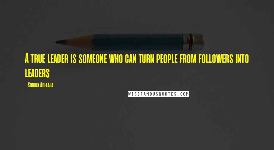 Sunday Adelaja Quotes: A true leader is someone who can turn people from followers into leaders