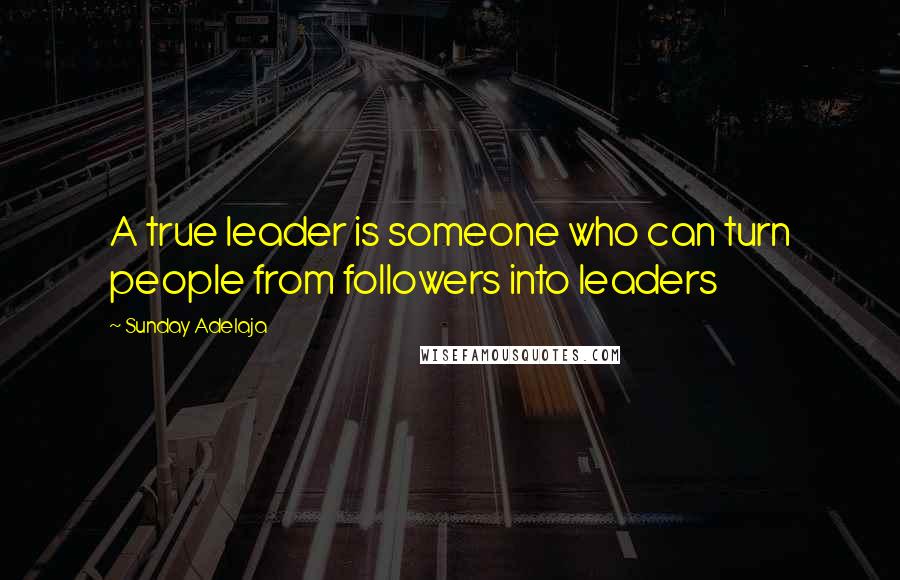 Sunday Adelaja Quotes: A true leader is someone who can turn people from followers into leaders
