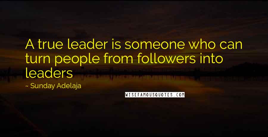 Sunday Adelaja Quotes: A true leader is someone who can turn people from followers into leaders