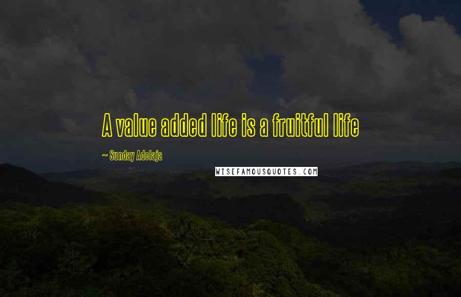 Sunday Adelaja Quotes: A value added life is a fruitful life