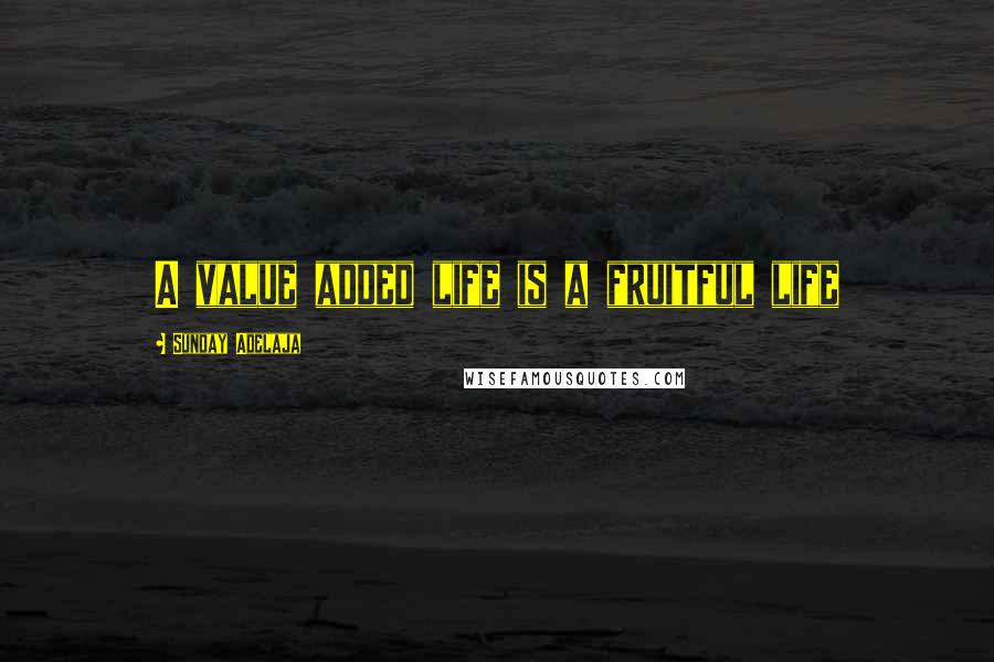 Sunday Adelaja Quotes: A value added life is a fruitful life