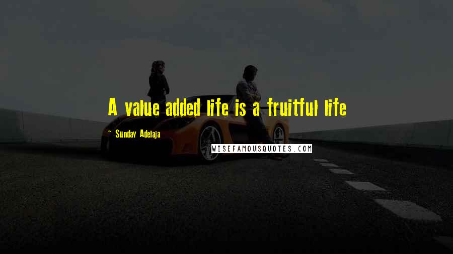 Sunday Adelaja Quotes: A value added life is a fruitful life