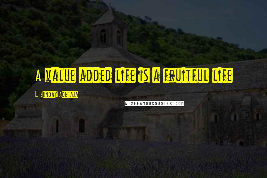 Sunday Adelaja Quotes: A value added life is a fruitful life