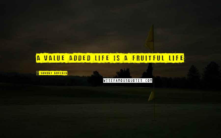 Sunday Adelaja Quotes: A value added life is a fruitful life