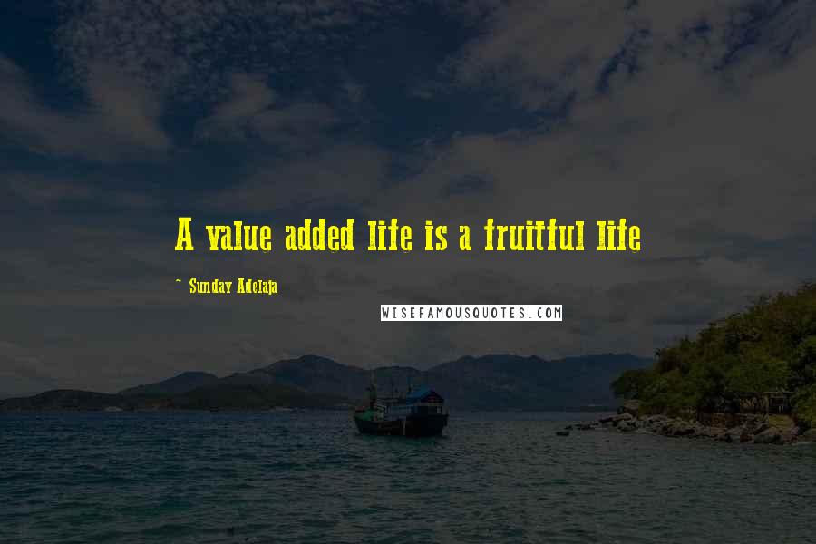 Sunday Adelaja Quotes: A value added life is a fruitful life