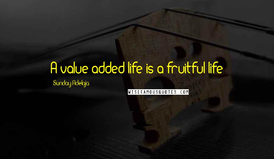 Sunday Adelaja Quotes: A value added life is a fruitful life