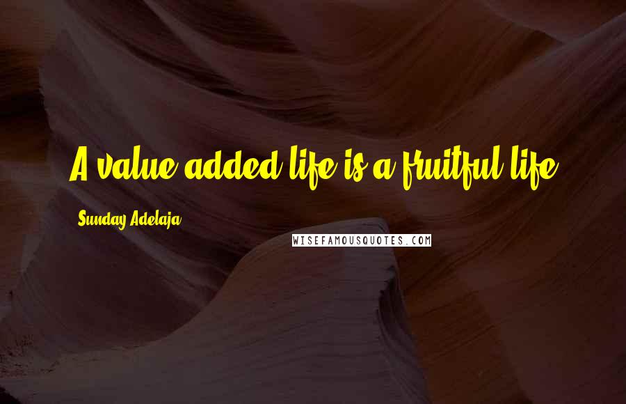Sunday Adelaja Quotes: A value added life is a fruitful life