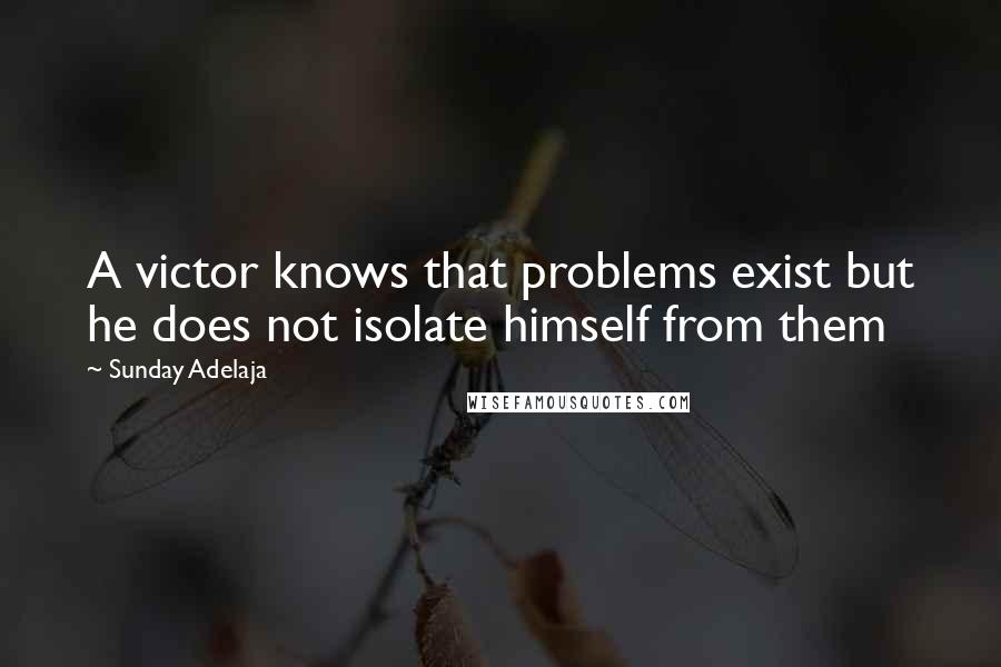 Sunday Adelaja Quotes: A victor knows that problems exist but he does not isolate himself from them