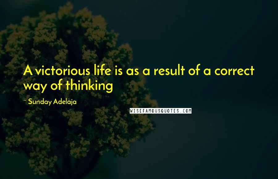 Sunday Adelaja Quotes: A victorious life is as a result of a correct way of thinking