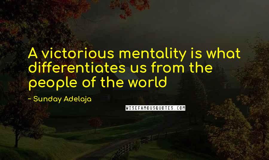 Sunday Adelaja Quotes: A victorious mentality is what differentiates us from the people of the world