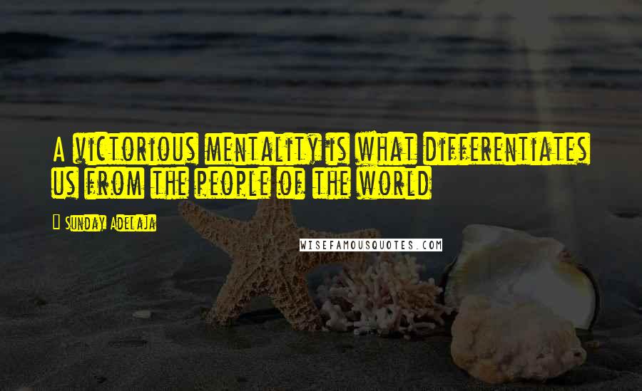 Sunday Adelaja Quotes: A victorious mentality is what differentiates us from the people of the world