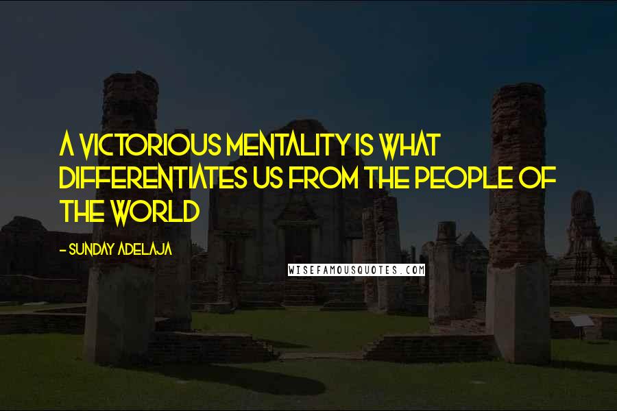 Sunday Adelaja Quotes: A victorious mentality is what differentiates us from the people of the world