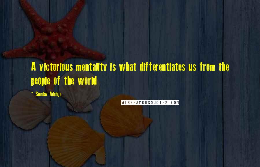 Sunday Adelaja Quotes: A victorious mentality is what differentiates us from the people of the world