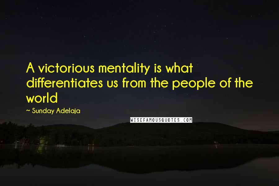 Sunday Adelaja Quotes: A victorious mentality is what differentiates us from the people of the world