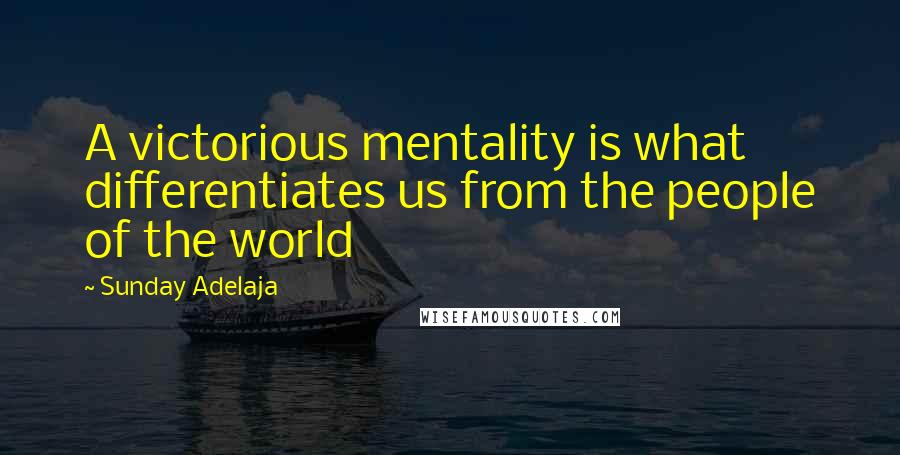 Sunday Adelaja Quotes: A victorious mentality is what differentiates us from the people of the world