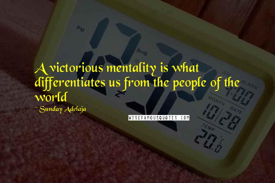 Sunday Adelaja Quotes: A victorious mentality is what differentiates us from the people of the world