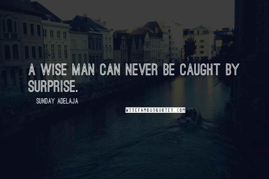 Sunday Adelaja Quotes: A wise man can never be caught by surprise.