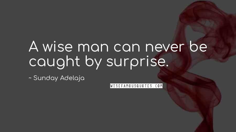 Sunday Adelaja Quotes: A wise man can never be caught by surprise.