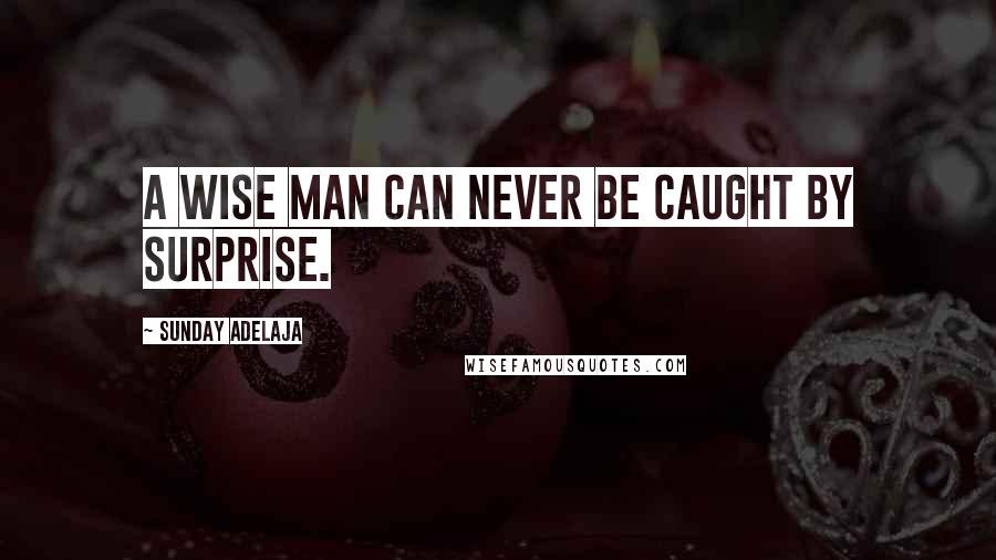 Sunday Adelaja Quotes: A wise man can never be caught by surprise.