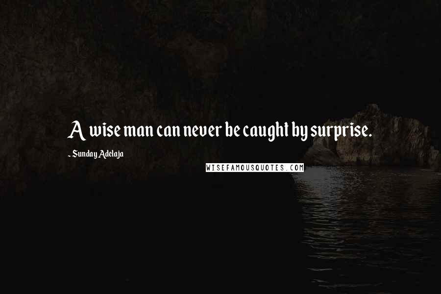 Sunday Adelaja Quotes: A wise man can never be caught by surprise.