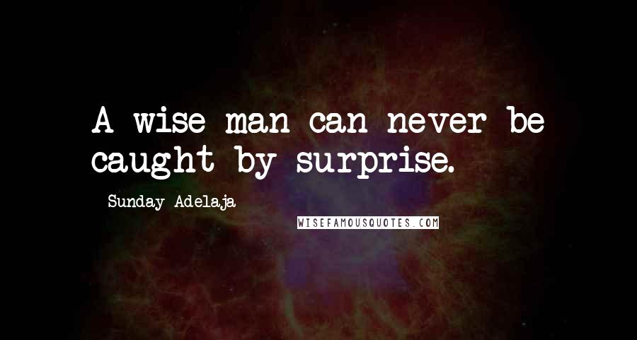 Sunday Adelaja Quotes: A wise man can never be caught by surprise.