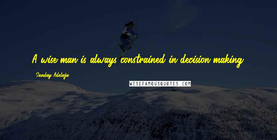 Sunday Adelaja Quotes: A wise man is always constrained in decision-making.