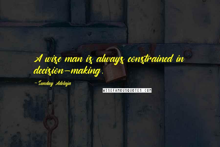 Sunday Adelaja Quotes: A wise man is always constrained in decision-making.