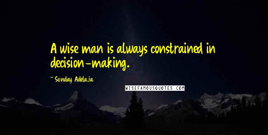 Sunday Adelaja Quotes: A wise man is always constrained in decision-making.