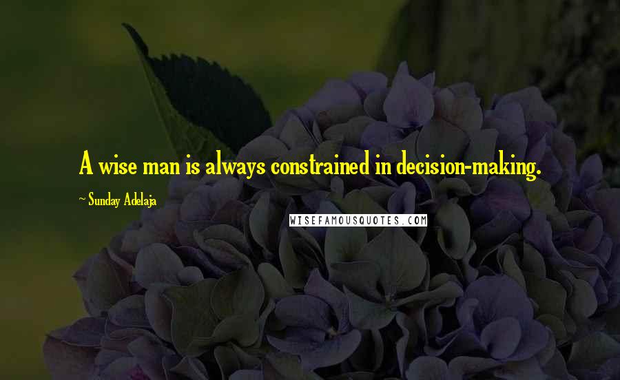 Sunday Adelaja Quotes: A wise man is always constrained in decision-making.