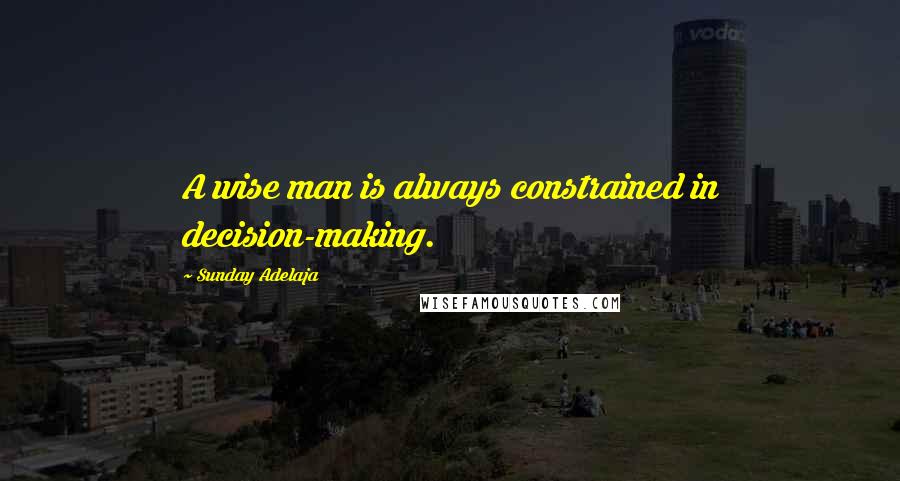 Sunday Adelaja Quotes: A wise man is always constrained in decision-making.