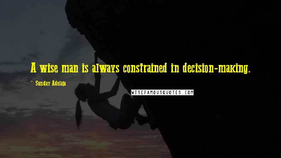 Sunday Adelaja Quotes: A wise man is always constrained in decision-making.