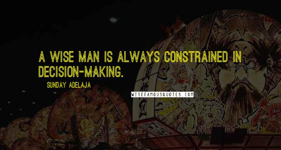 Sunday Adelaja Quotes: A wise man is always constrained in decision-making.