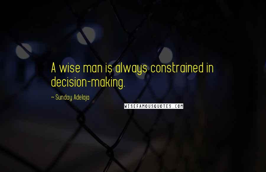 Sunday Adelaja Quotes: A wise man is always constrained in decision-making.