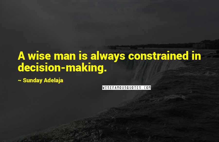 Sunday Adelaja Quotes: A wise man is always constrained in decision-making.