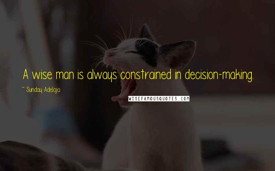 Sunday Adelaja Quotes: A wise man is always constrained in decision-making.