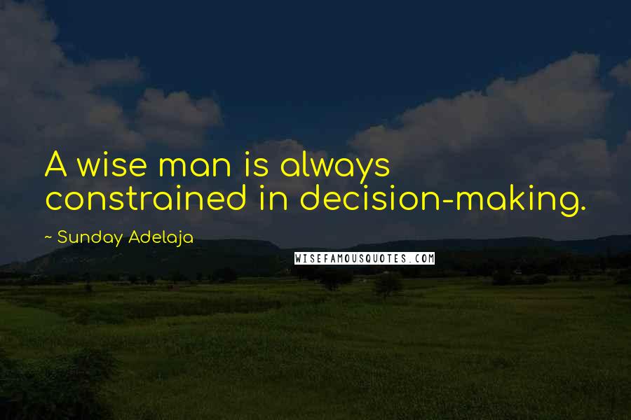 Sunday Adelaja Quotes: A wise man is always constrained in decision-making.