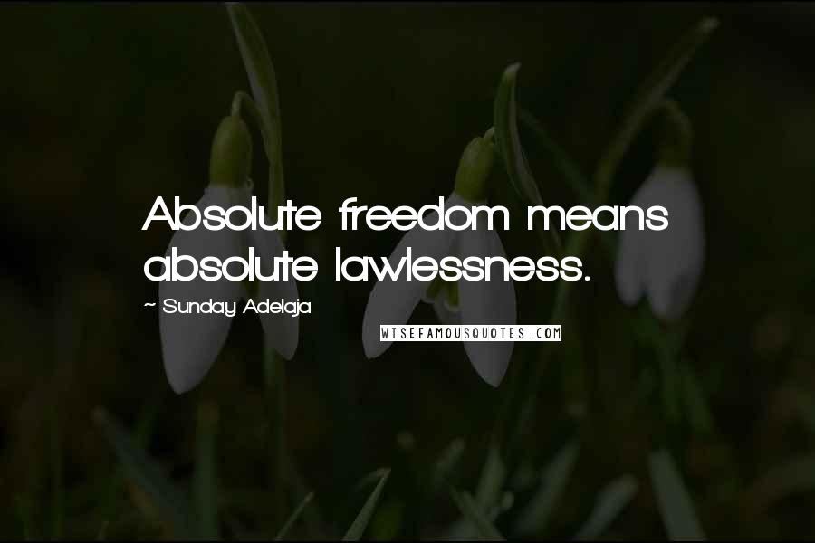 Sunday Adelaja Quotes: Absolute freedom means absolute lawlessness.