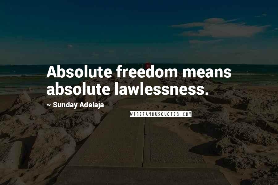 Sunday Adelaja Quotes: Absolute freedom means absolute lawlessness.