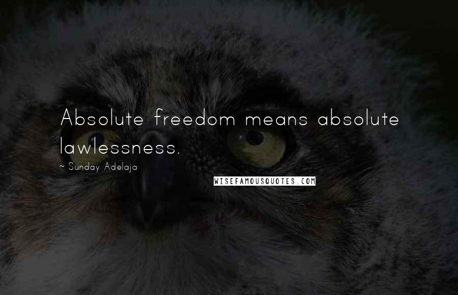 Sunday Adelaja Quotes: Absolute freedom means absolute lawlessness.