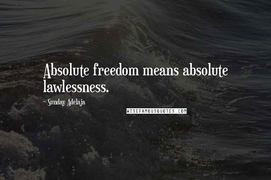 Sunday Adelaja Quotes: Absolute freedom means absolute lawlessness.