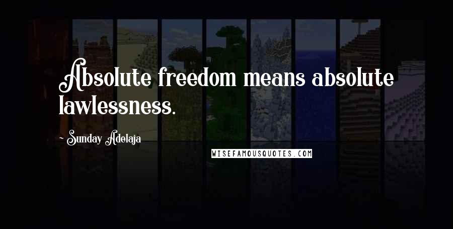 Sunday Adelaja Quotes: Absolute freedom means absolute lawlessness.