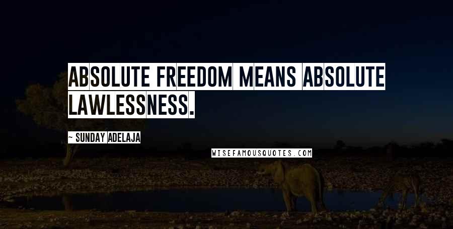 Sunday Adelaja Quotes: Absolute freedom means absolute lawlessness.