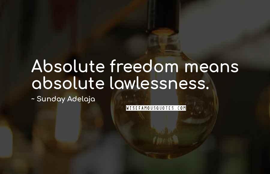 Sunday Adelaja Quotes: Absolute freedom means absolute lawlessness.