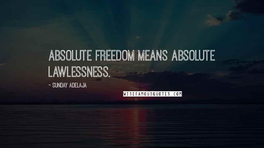 Sunday Adelaja Quotes: Absolute freedom means absolute lawlessness.