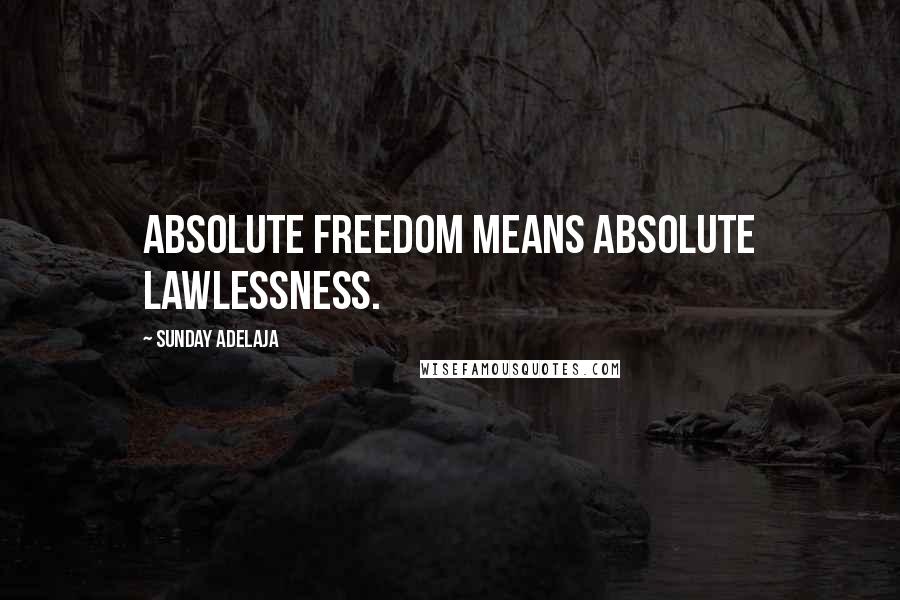 Sunday Adelaja Quotes: Absolute freedom means absolute lawlessness.
